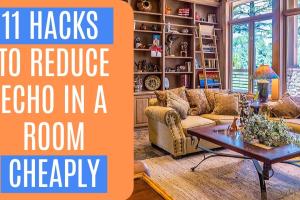 11 Effective Strategies to Reduce Echo in Your Room: Ultimate Guide