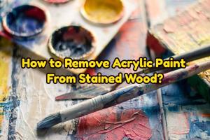 Ultimate Guide: How to Remove Acrylic Paint from Wood Safely and Effectively