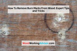 Effective Methods to Remove Burn Marks on Wood: Step-by-Step Guide