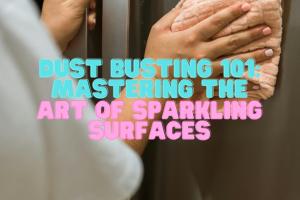 Mastering Dusting: A Comprehensive Guide for a Dust-Free Home