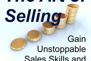 Mastering the Art of Selling: Proven Techniques to Sell Anything to Anyone
